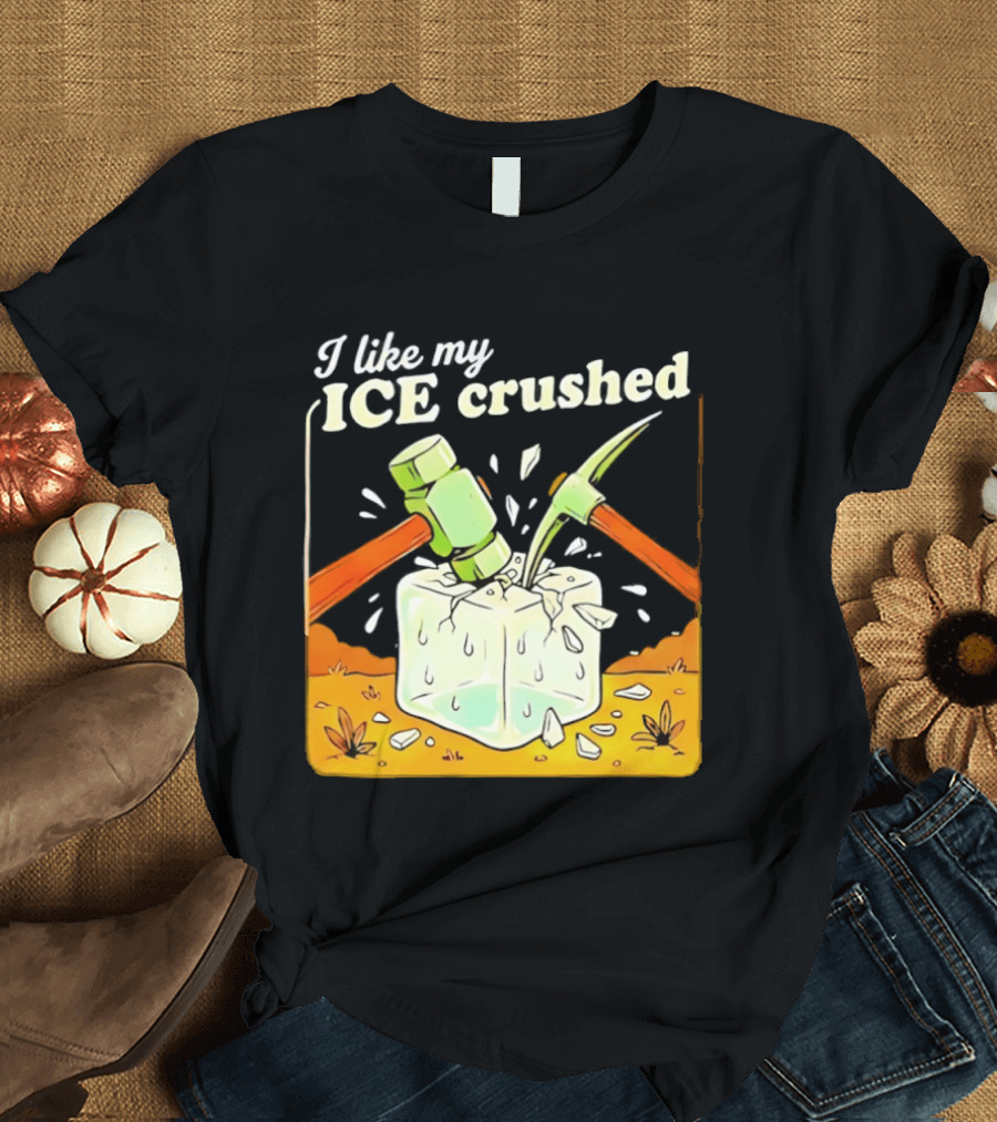 I Like My ICE Crushed Pickaxe Sledgehammer Ice Cube Political Protest T-Shirt