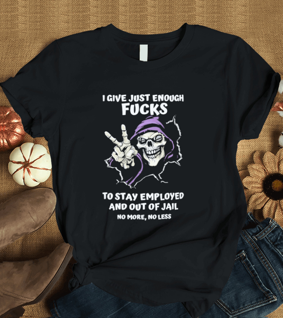 I Give Just Enough Fucks Skeleton Stay Employed Out Of Jail No More No Less T-Shirt