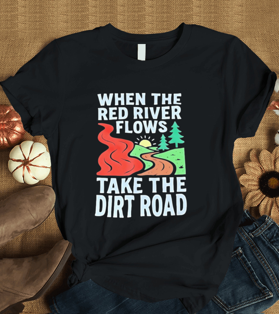 When The Red River Flows Take The Dirt Road With Sun And Trees T-Shirt