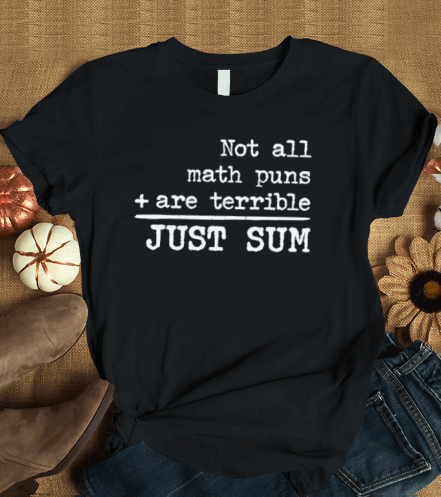 Not All Math Puns Plus Sign Are Terrible Just Sum T-Shirt