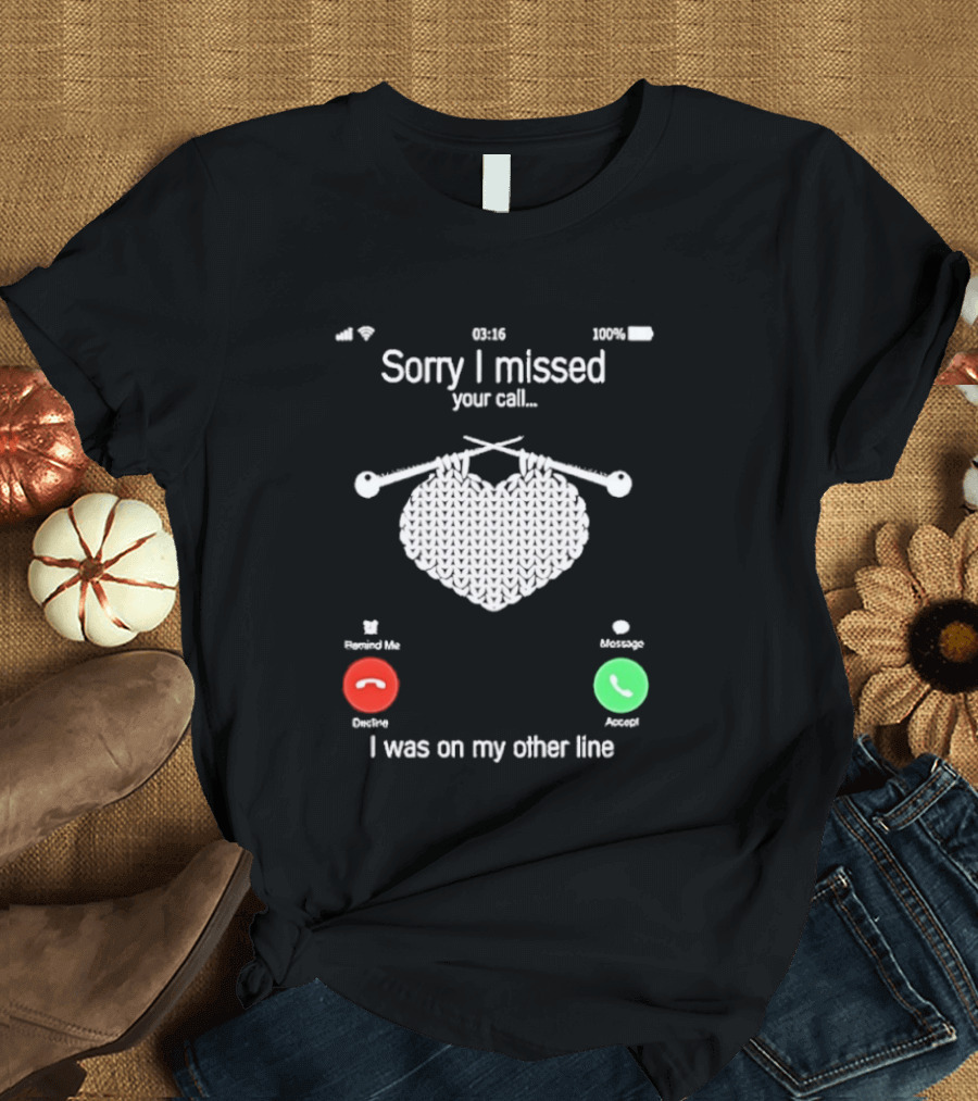 Sorry I Missed Your Call I Was On My Other Line Knitting Heart T-Shirt