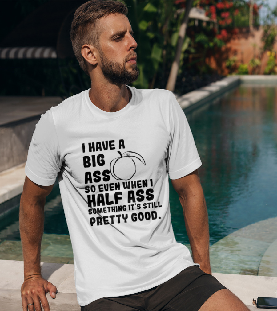 I Have A Big Ass Peach Fruit Pun Saying So Even When I Half Ass Something It's Still Pretty Good T-Shirt