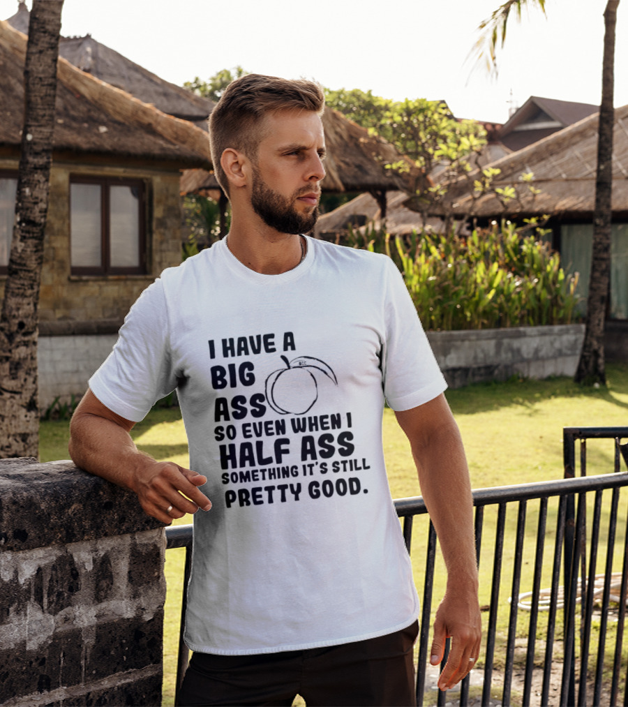 I Have A Big Ass Peach Fruit Pun Saying So Even When I Half Ass Something It's Still Pretty Good T-Shirt