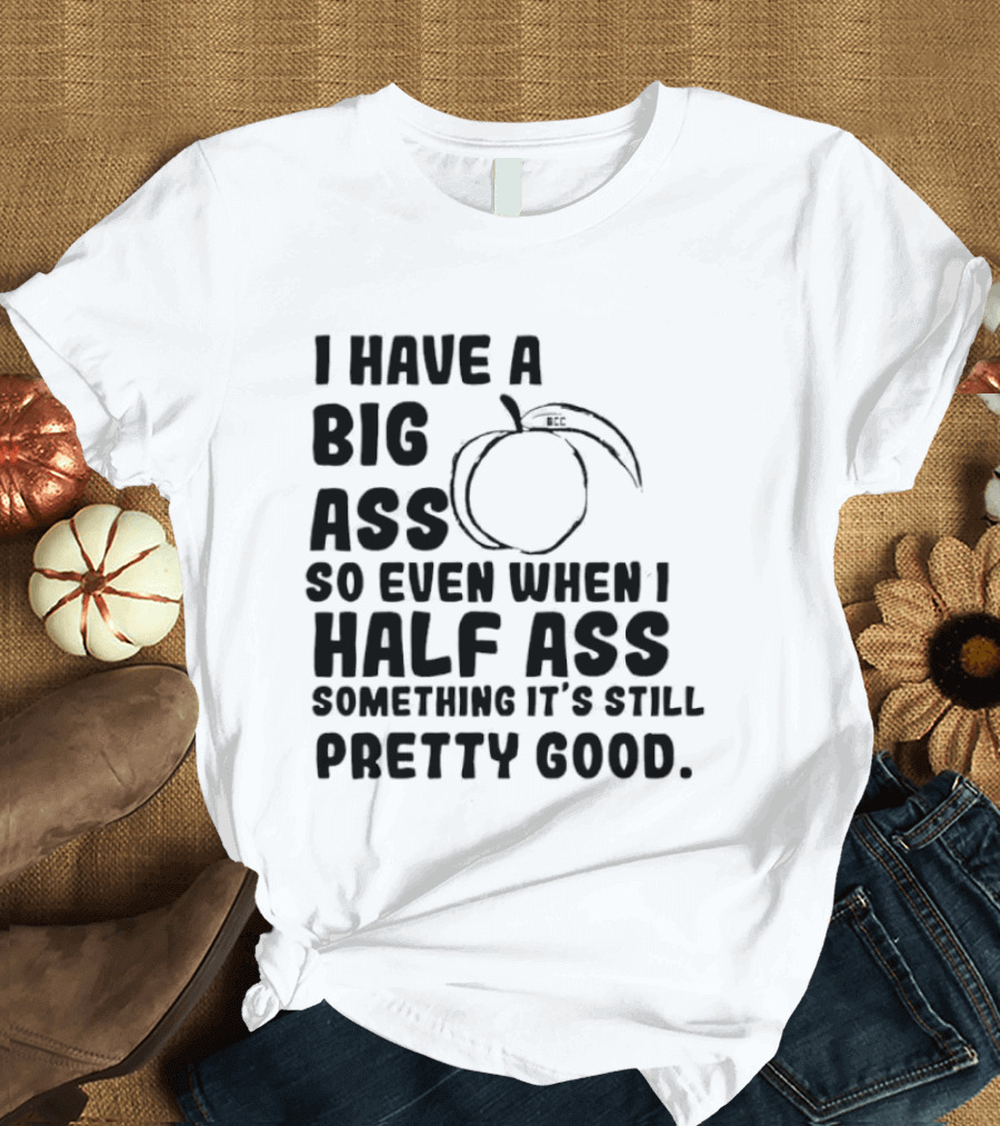 I Have A Big Ass Peach Fruit Pun Saying So Even When I Half Ass Something It's Still Pretty Good T-Shirt