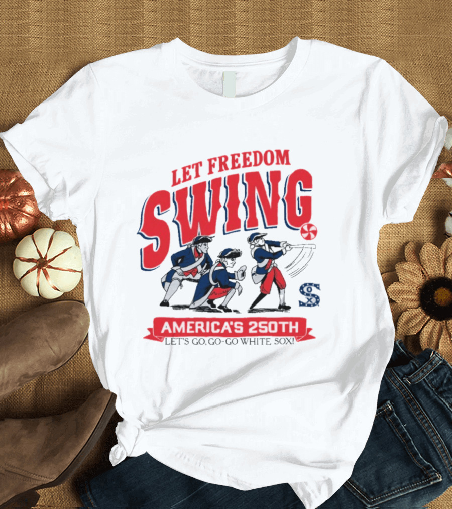Let Freedom Swing America 250th Anniversary Let's Go Go Go White Sox T-Shirt