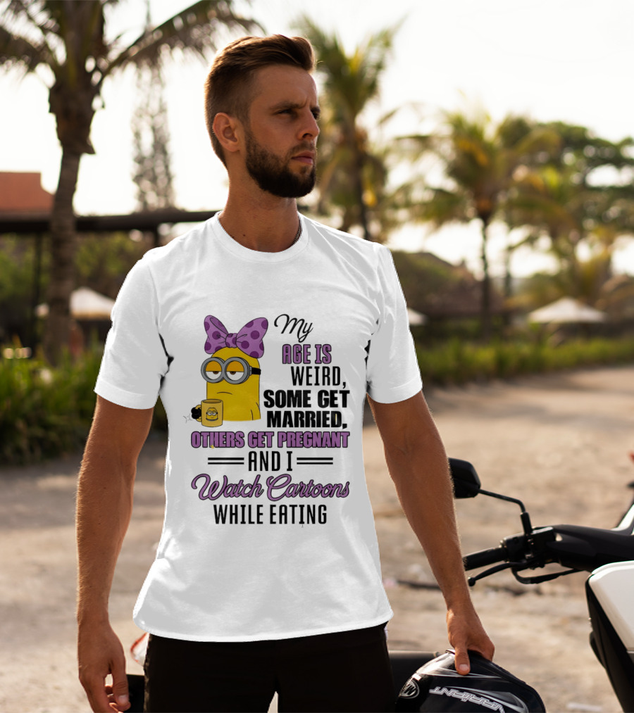 My Age Is Weird Some Get Married Others Get Pregnant And I Cartoons While Eating Minion T-Shirt