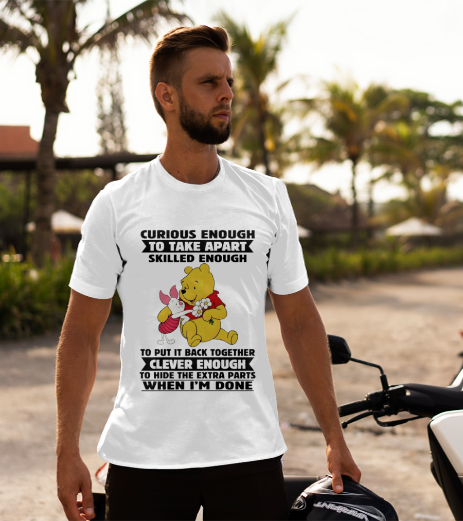 Curious Enough To Take Apart Skilled Enough To Reassemble Clever Enough To Conceal Extras Pooh T-Shirt
