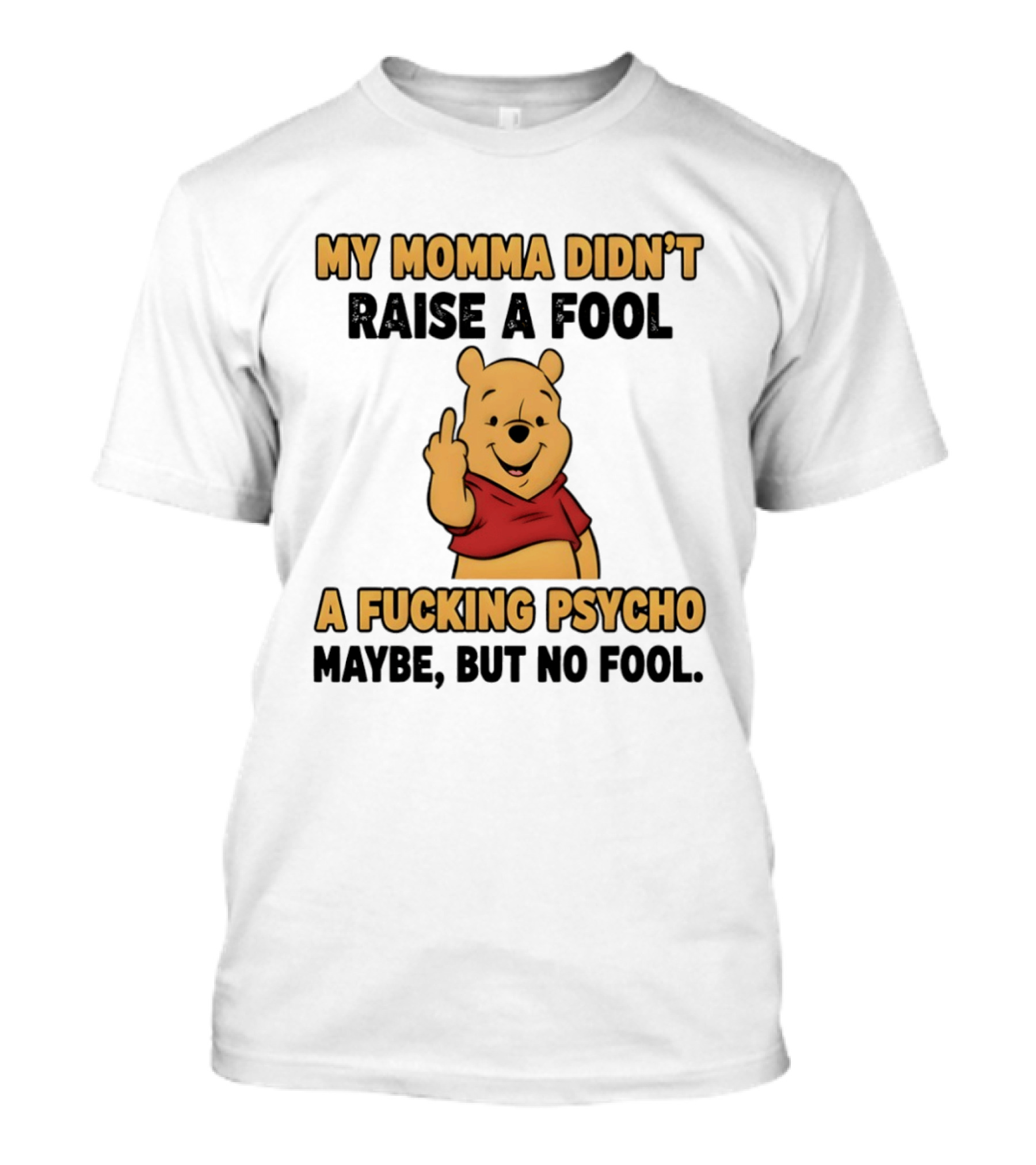 Pooh Middle Finger My Momma Didn't Raise A Fool A Fucking Psycho Maybe But No Fool T-Shirt