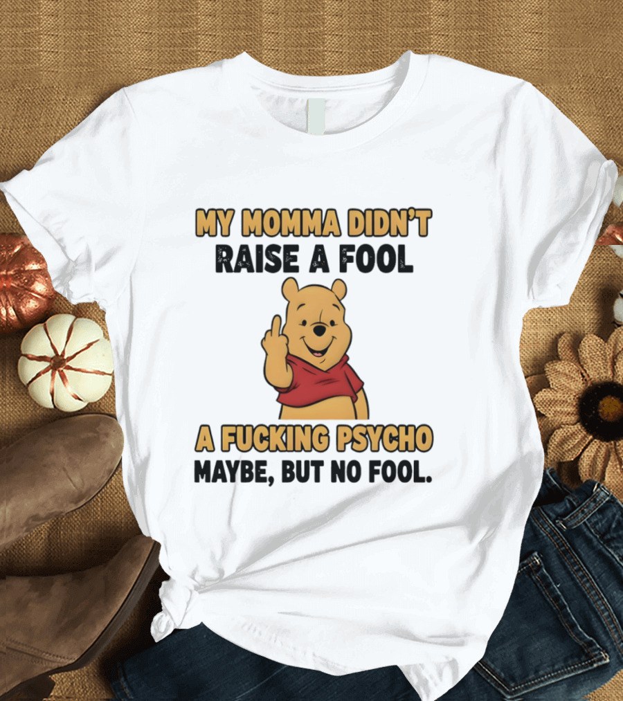 Pooh Middle Finger My Momma Didn't Raise A Fool A Fucking Psycho Maybe But No Fool T-Shirt