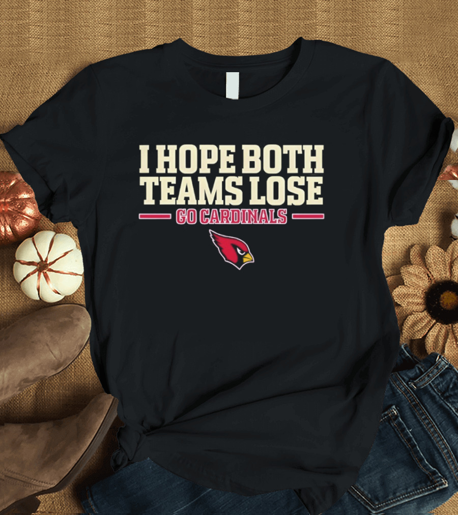 I Hope Both Teams Lose Go Cardinals Arizona Cardinals Football Fan T-Shirt