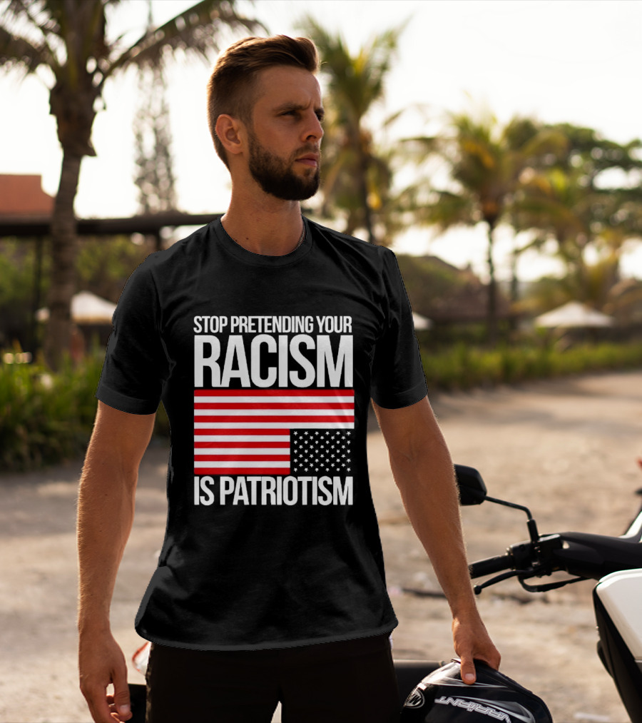 Stop Pretending Your Racism Is Patriotism Flag T-Shirt