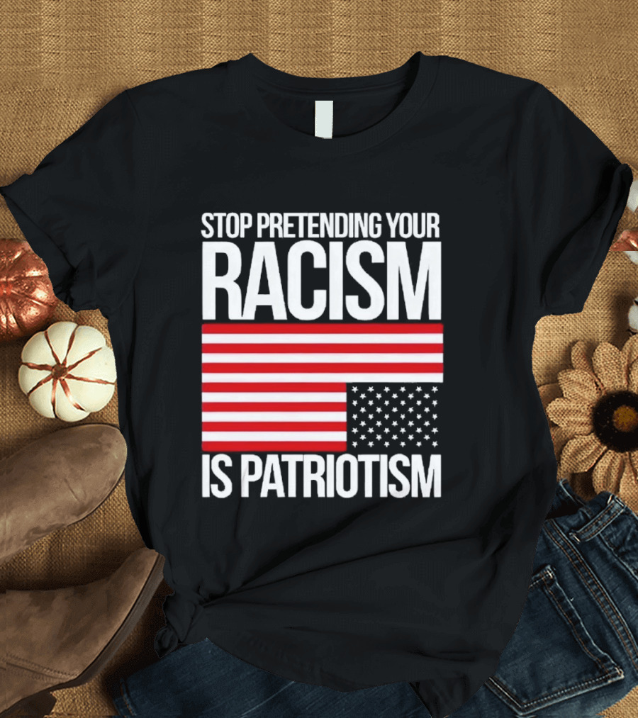 Stop Pretending Your Racism Is Patriotism Flag T-Shirt