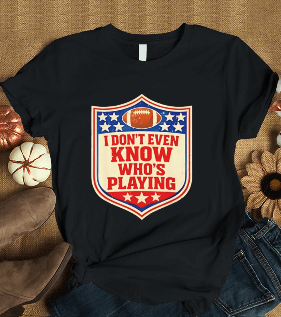 I Don't Even Know Who's Playing Football Humor American Stars Shield T-Shirt