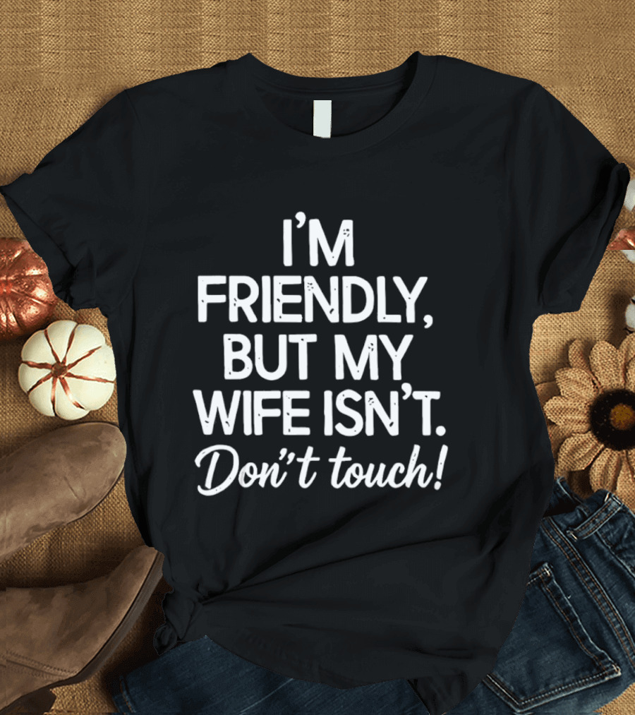 I'm Friendly But My Wife Isn't Don't Touch Humor T-Shirt