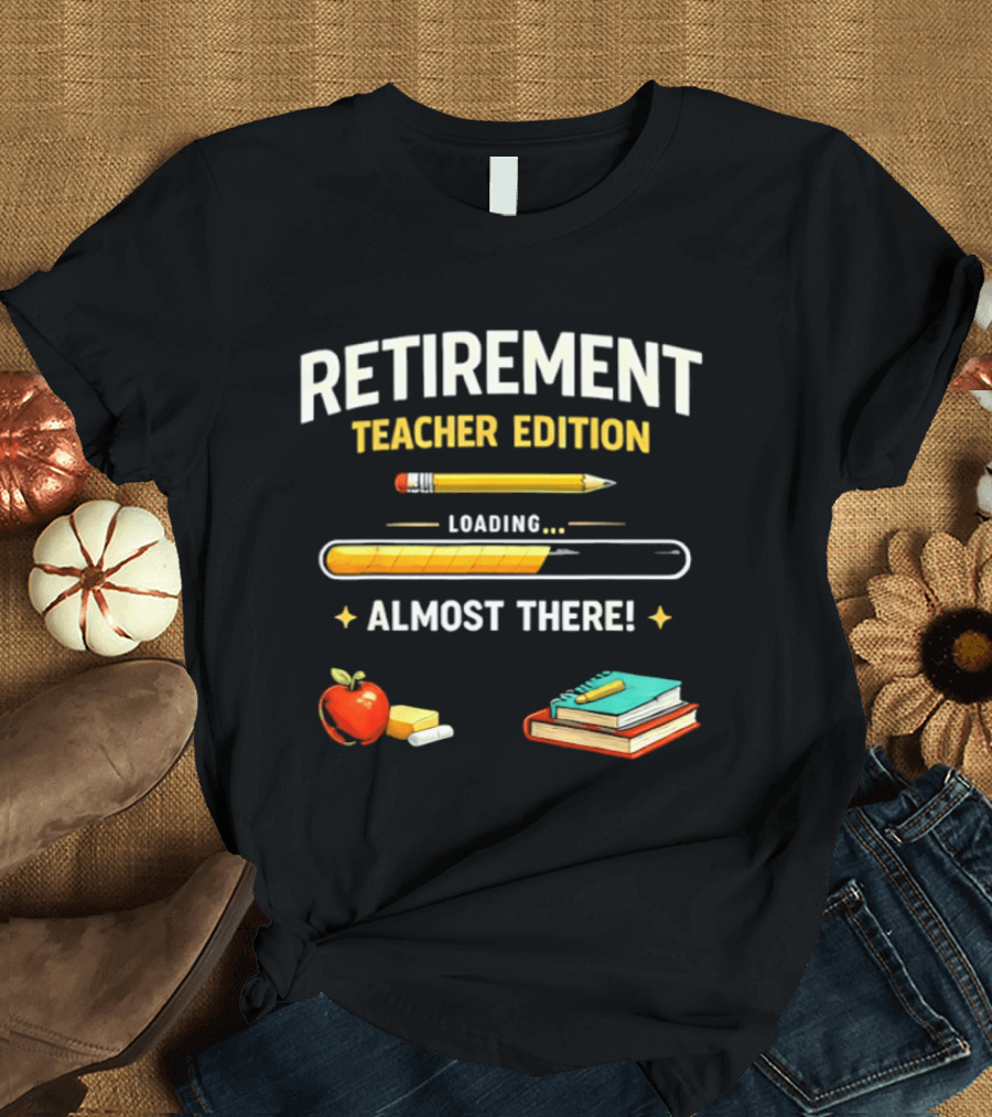 Retirement Teacher Edition Loading Almost There Pencil Apple Books T-Shirt