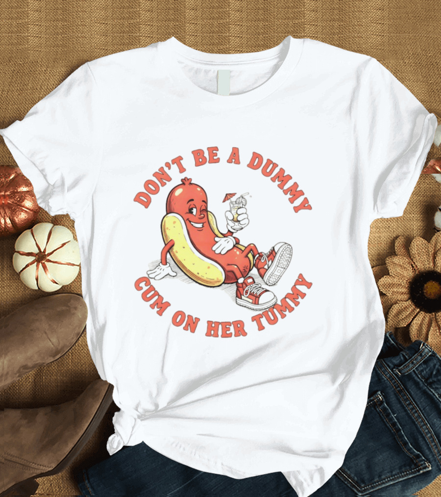Hot Dog Don't Be A Dummy Cum On Her Tummy T-Shirt