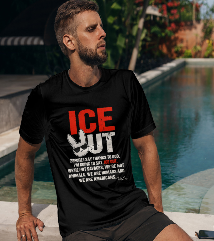 ICE OUT Bad Bunny Before I Say Thanks To God We're Not Savages We're Not Animals We Are Humans And Americans T-Shirt
