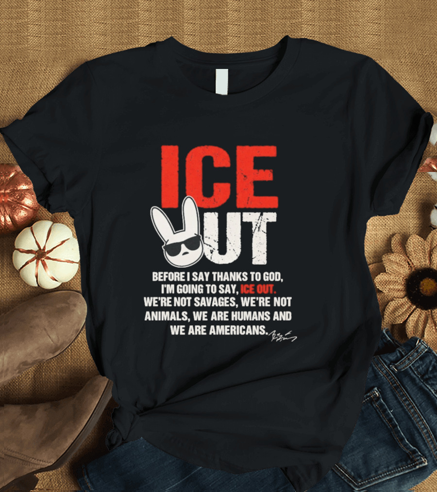 ICE OUT Bad Bunny Before I Say Thanks To God We're Not Savages We're Not Animals We Are Humans And Americans T-Shirt