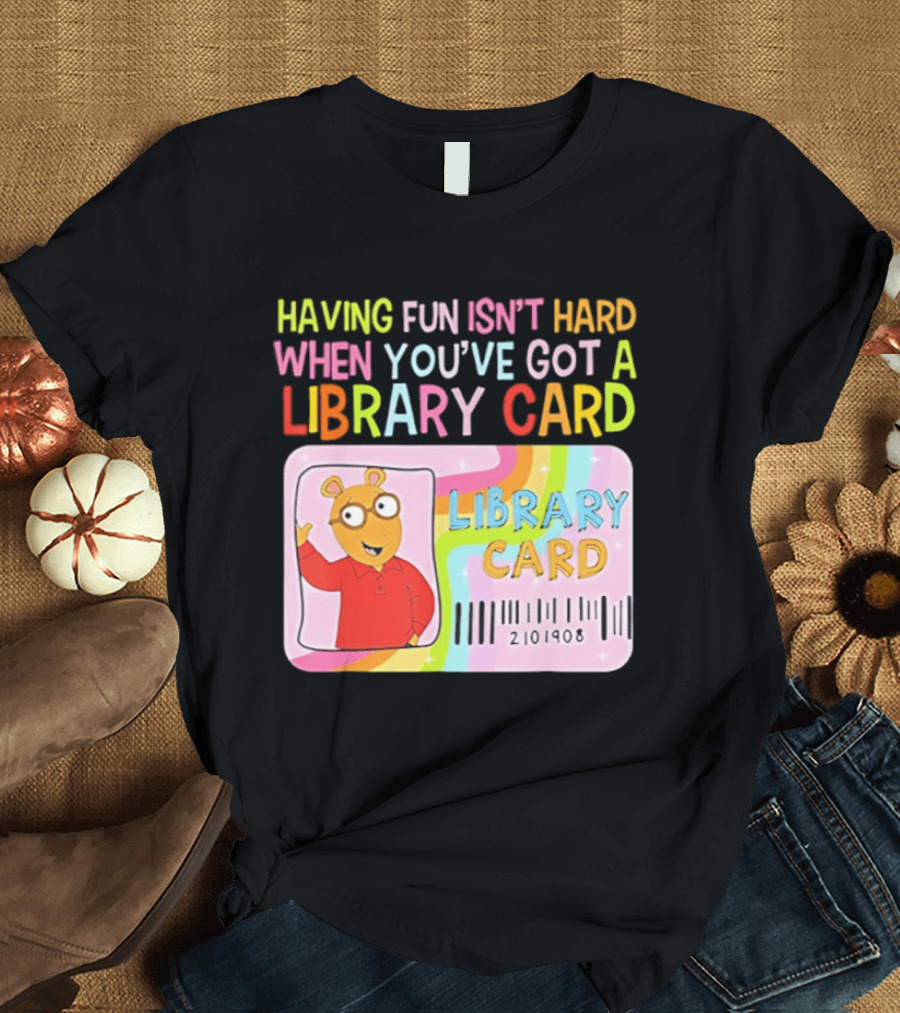 Having Fun Isn't Hard When You've Got A Library Card Arthur Library Card T-Shirt