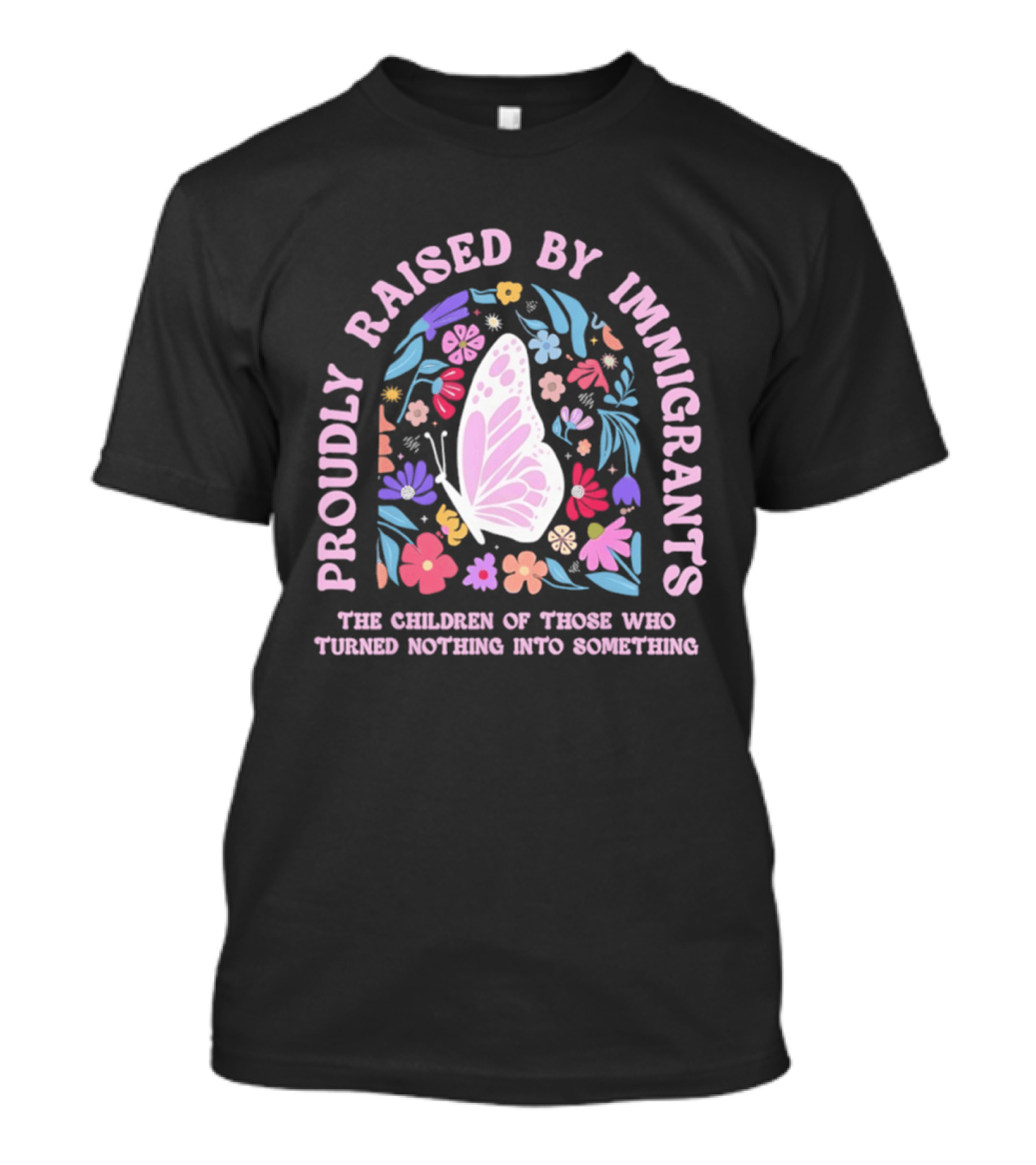 Proudly Raised By Immigrants Butterfly Floral The Children Of Those Who Turned Nothing Into Something T-Shirt