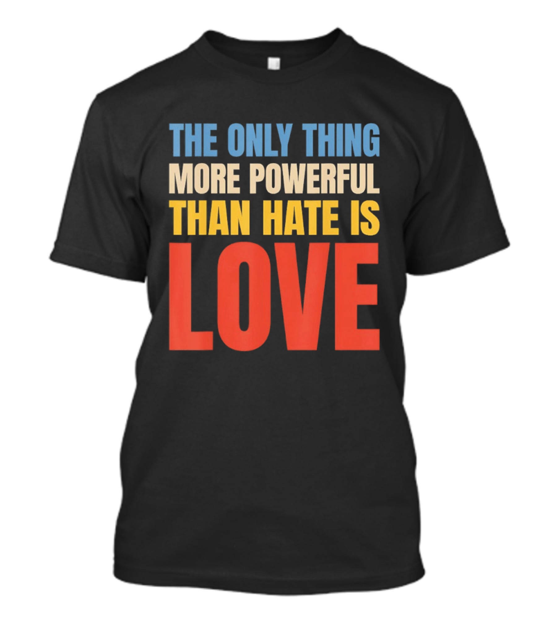 The Only Thing More Powerful Than Hate Is Love Colorful T-Shirt