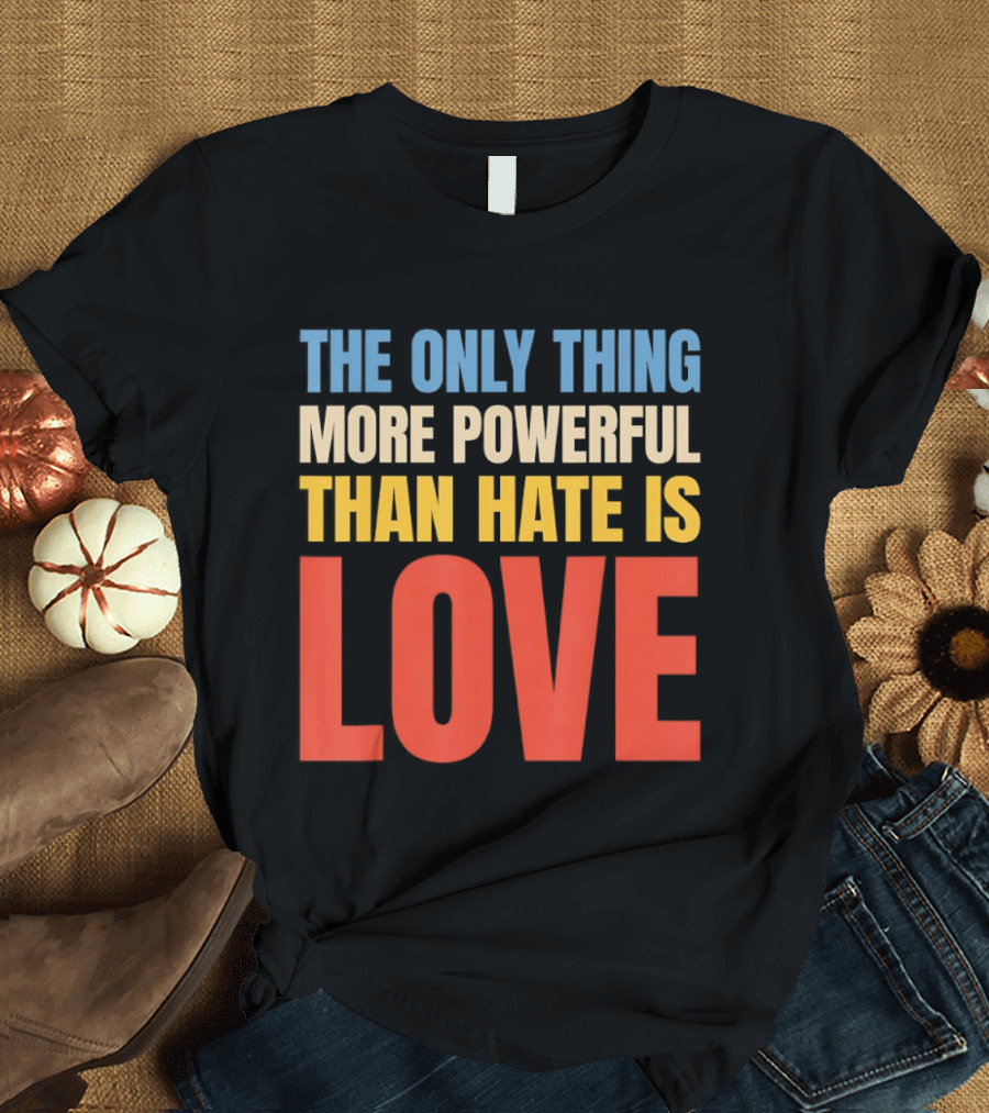 The Only Thing More Powerful Than Hate Is Love Colorful T-Shirt