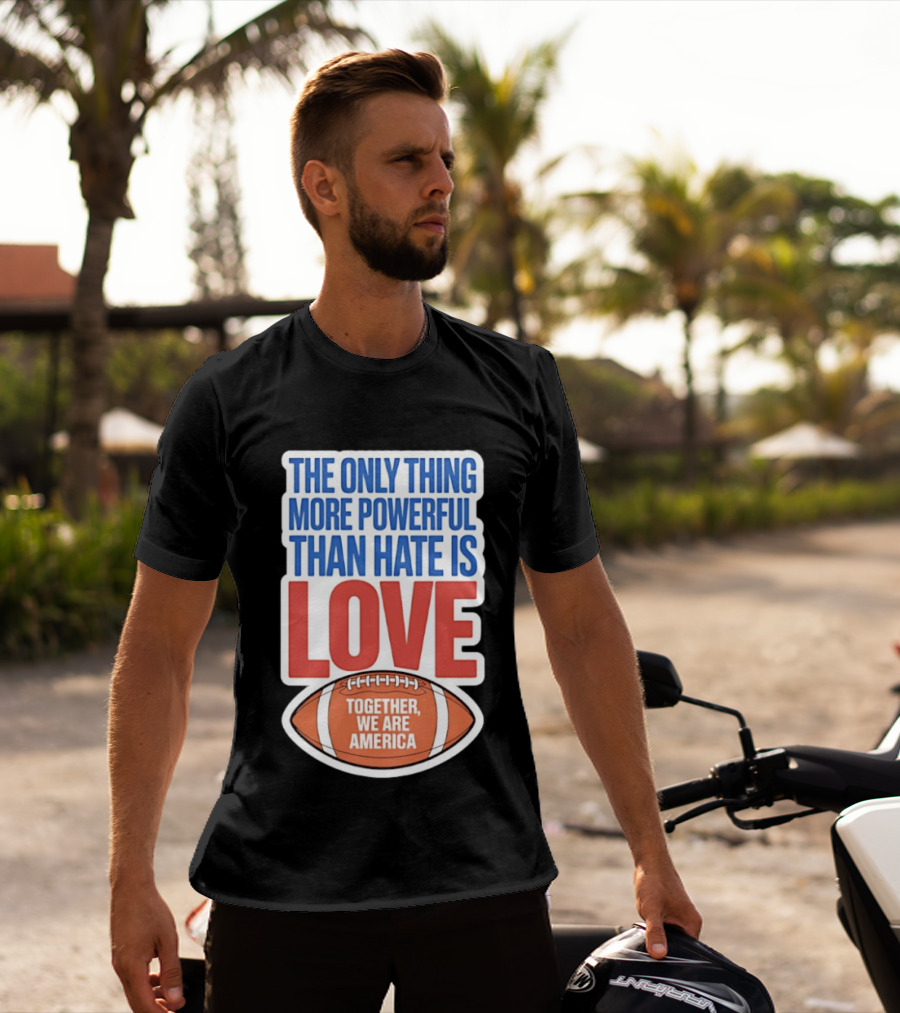 The Only Thing More Powerful Than Hate Is Love Football Together We Are America T-Shirt