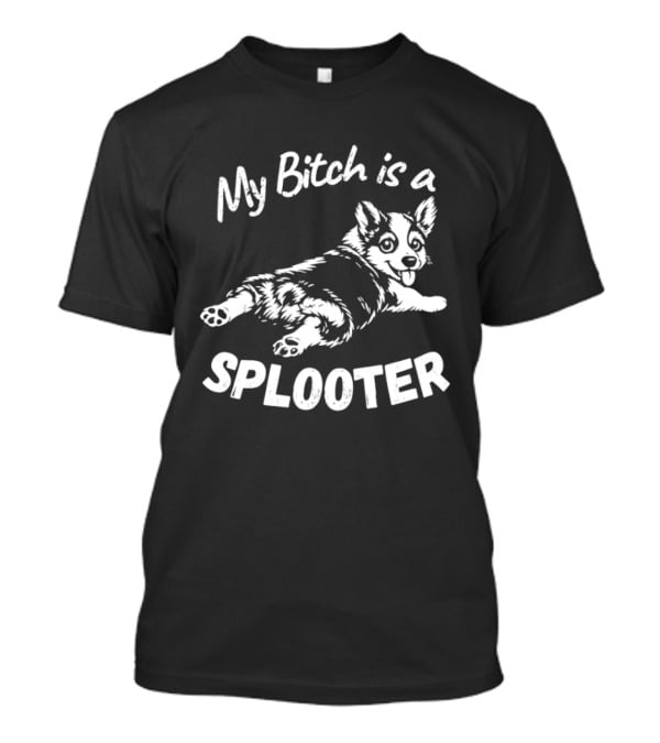 My Bitch Is A Splooter Corgi Dog Humor T-Shirt