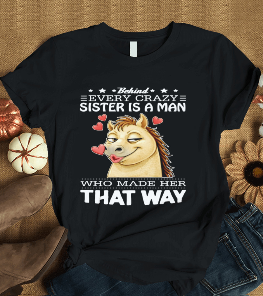 Behind Every Crazy Sister Is A Man Who Made Her That Way Horse Hearts T-Shirt