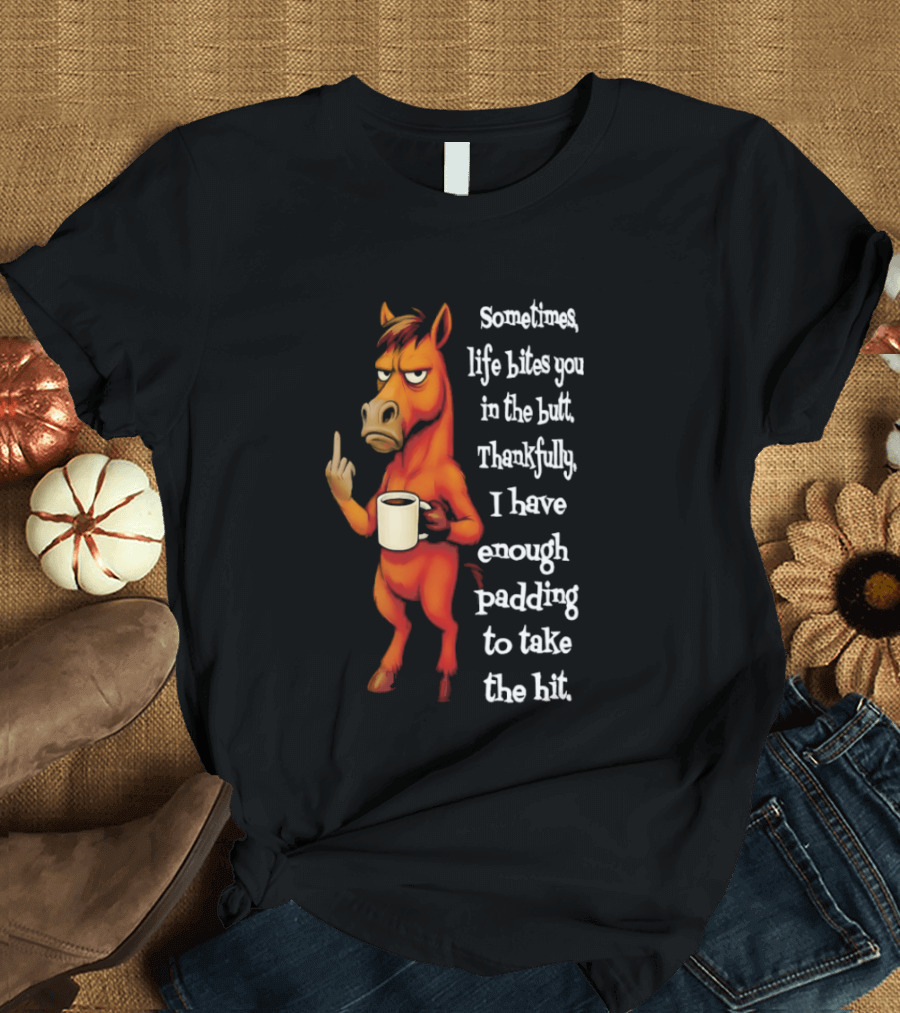 Horse Sometimes Life Bites You In The Butt Thankfully I Have Enough Padding To Take The Hit Coffee Emoji T-Shirt