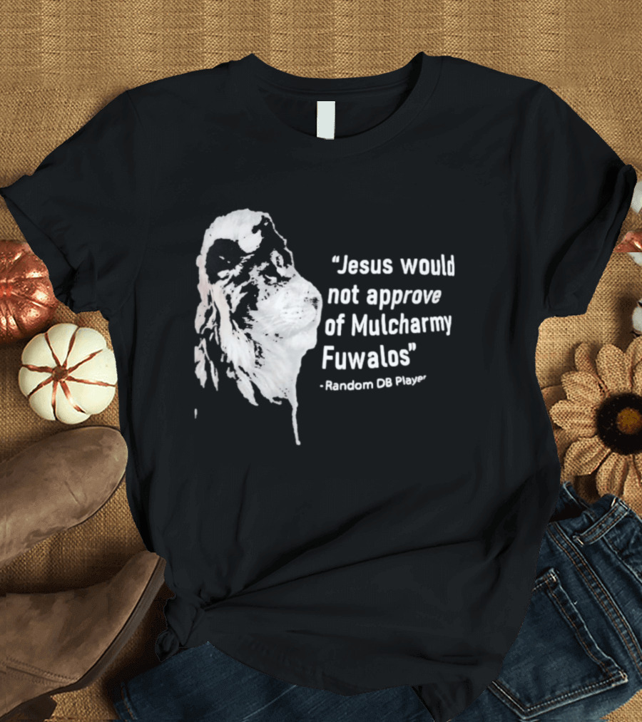 Jesus Would Not Approve Of Mulcharmy Fuwalos Random DB Player T-Shirt