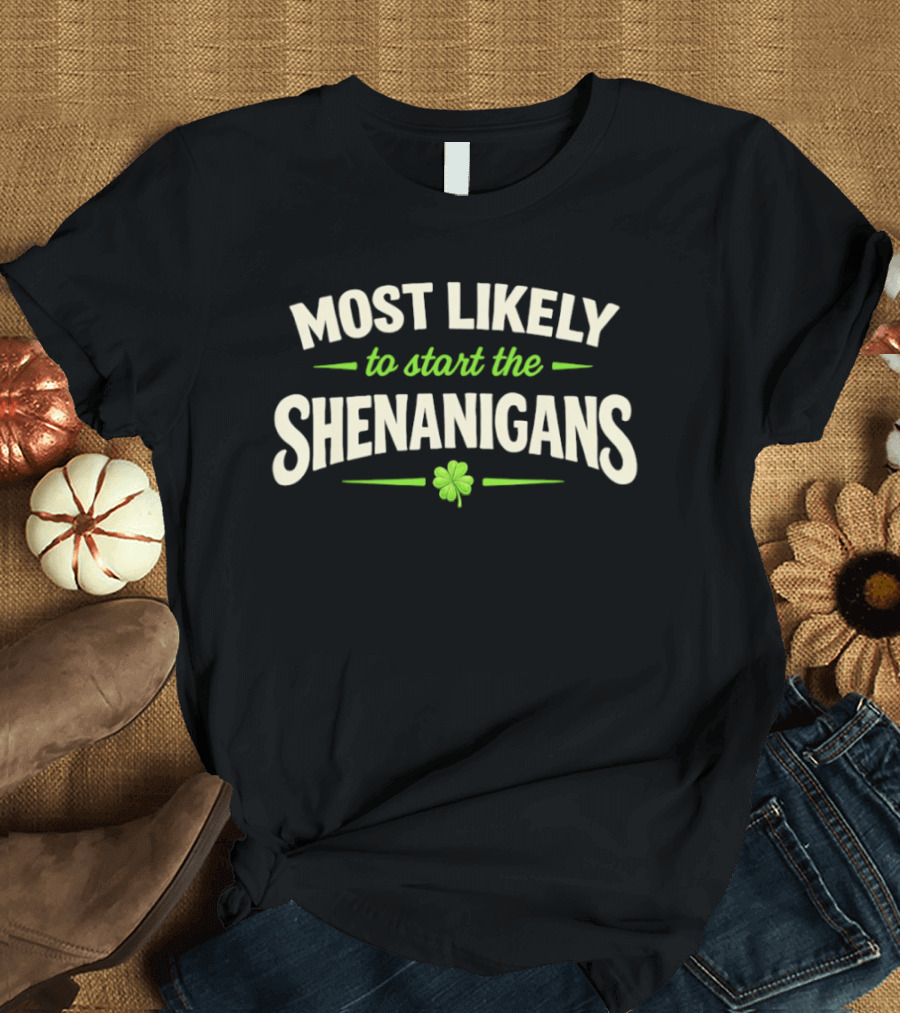 Most Likely To Start The Shenanigans St Patrick's Day Clover T-Shirt