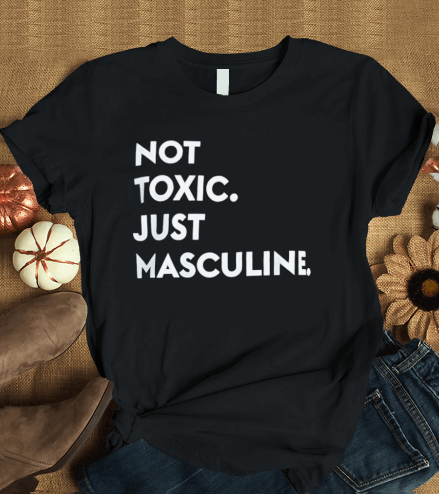 Not Toxic Just Masculine T-Shirt