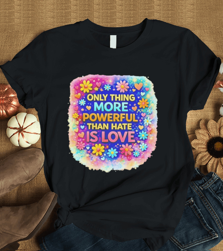 Colorful Floral Heart Theme Only Thing More Powerful Than Hate Is Love T-Shirt