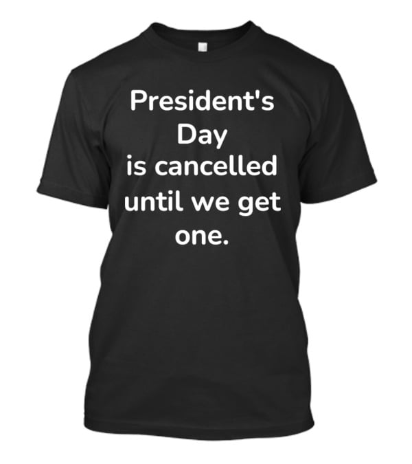 President's Day Is Cancelled Until We Get One T-Shirt