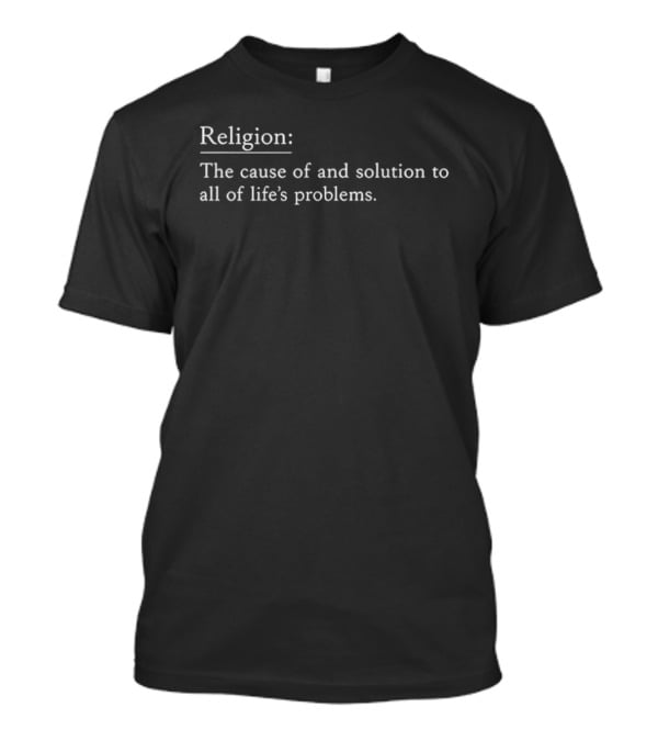 Religion The Cause Of And Solution To All Of Life's Problems T-Shirt