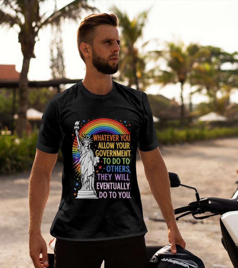 Statue Of Liberty Rainbow Whatever You Allow Your Government To Do To Others They Will Eventually Do To You T-Shirt