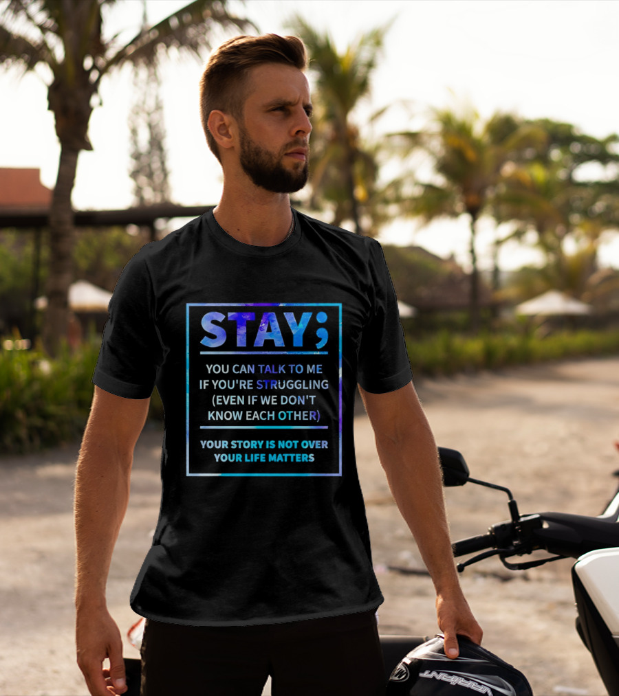 Stay You Can Talk To Me If You're Struggling Your Story Is Not Over Your Life Matters T-Shirt