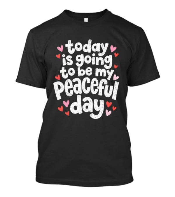 Today Is Going To Be My Peaceful Day With Heart Accents T-Shirt
