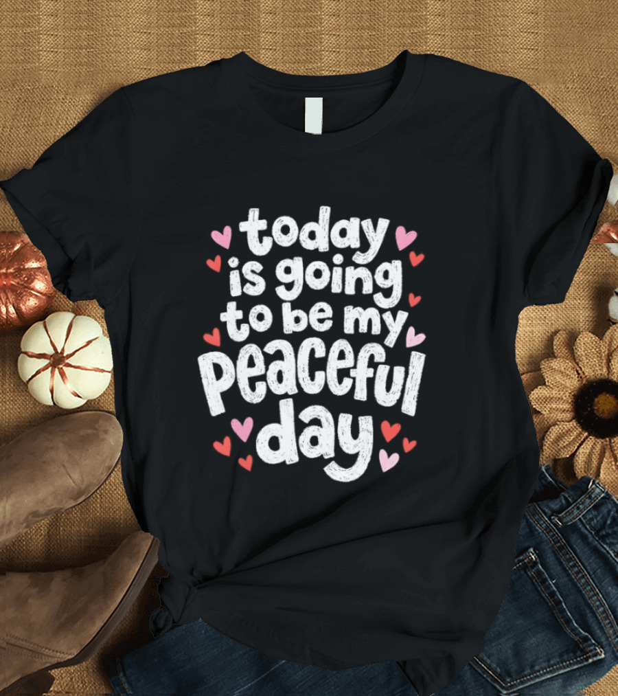 Today Is Going To Be My Peaceful Day With Heart Accents T-Shirt