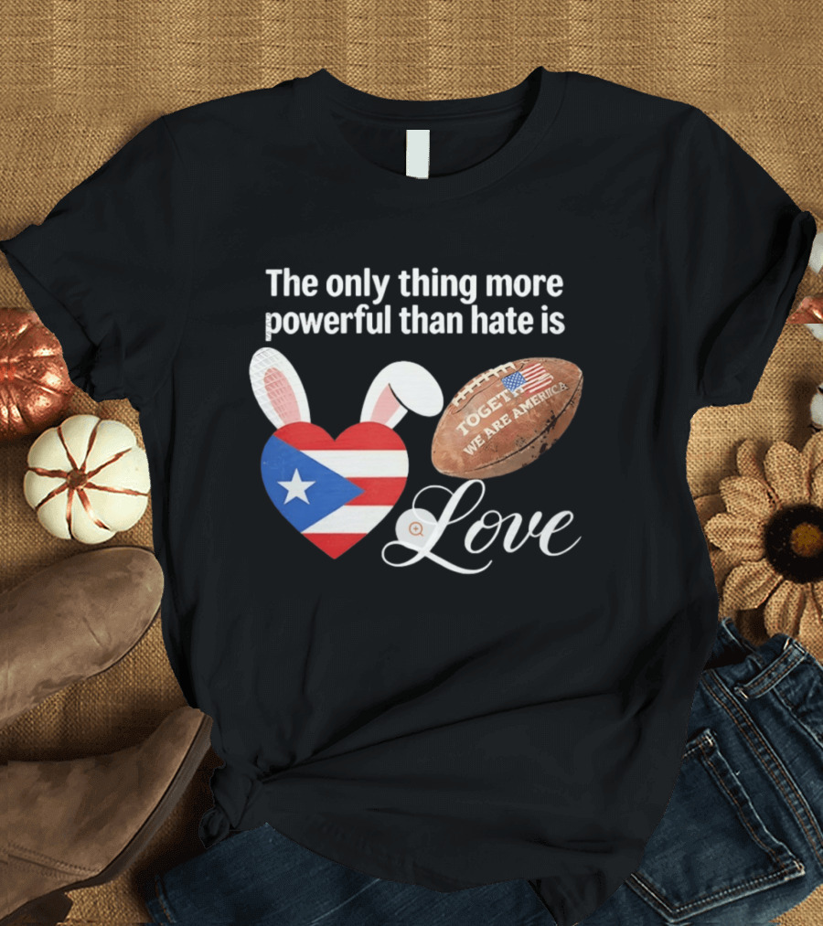The Only Thing More Powerful Than Hate Is Love Puerto Rico Flag Heart Shape Together We Are America T-Shirt