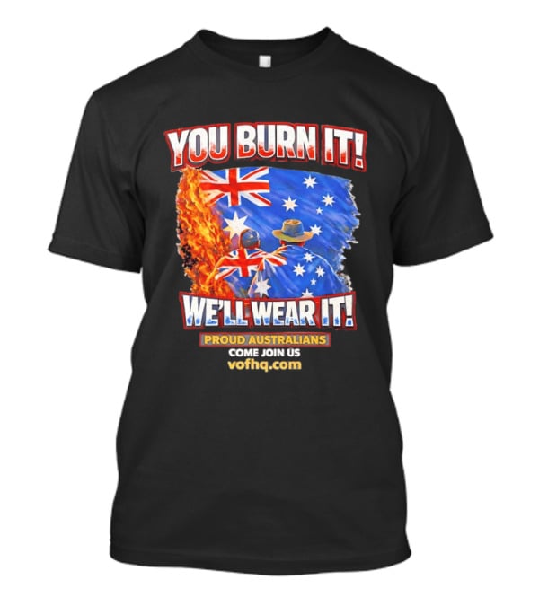 You Burn It We'll Wear It Proud Australians Come Join Us Voehq.com T-Shirt