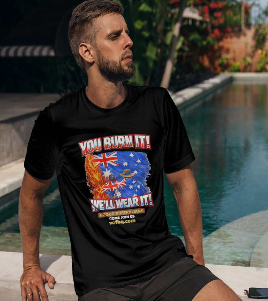 You Burn It We'll Wear It Proud Australians Come Join Us Voehq.com T-Shirt