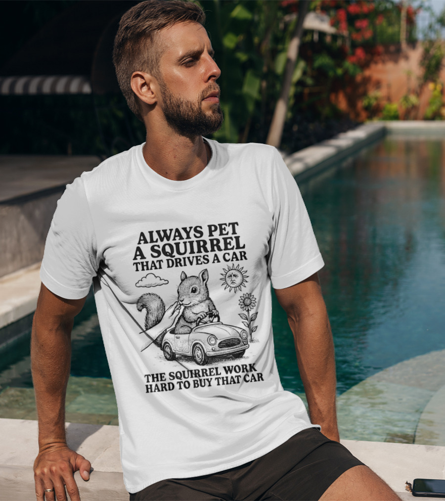 Always Pet A Squirrel That Drives A Car Work Hard To Buy That Car T-Shirt