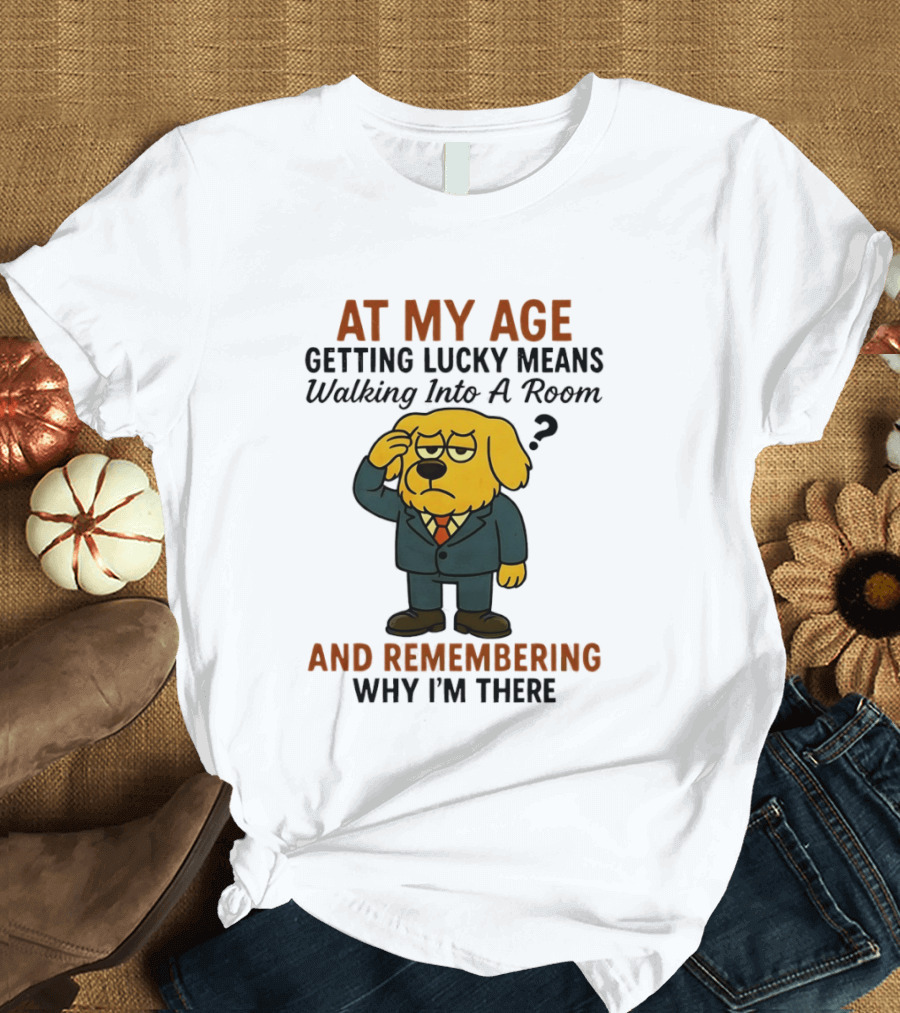 At My Age Getting Lucky Means Walking Into A Room And Remembering Why I'm There Dog T-Shirt