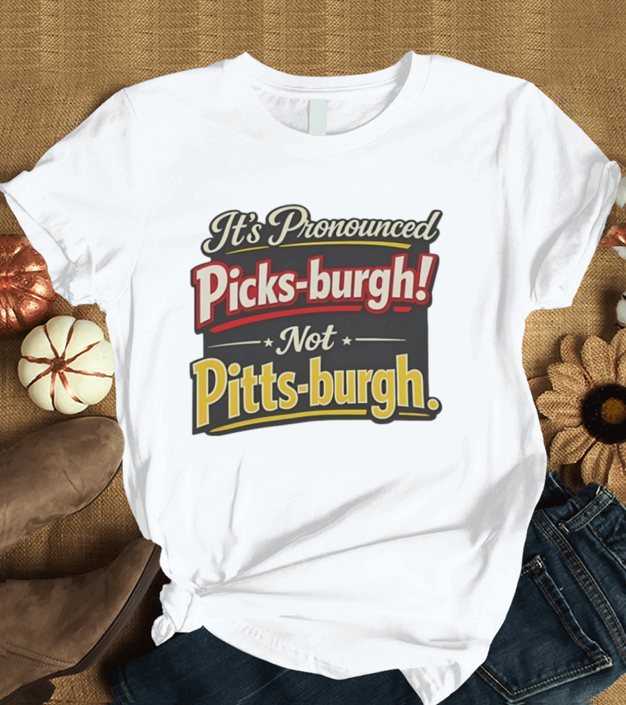 It's Pronounced Picks Burgh Not Pitts Burgh Fun Pittsburgh Saying T-Shirt