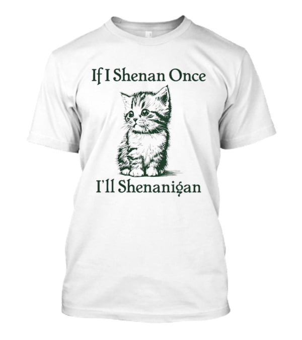 If I Shenan Once I'll Shenanigan Cat T-Shirt