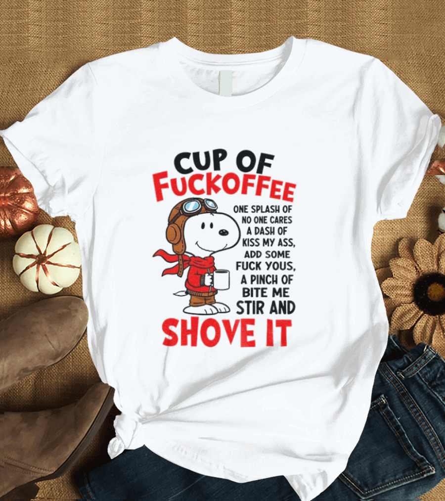 Cup Of Fuckoffee One Splash Of No One Cares Dash Of Kiss My Ass Add Some Fuck Yous Pinch Of Bite Me Stir And Shove It Snoopy T-Shirt