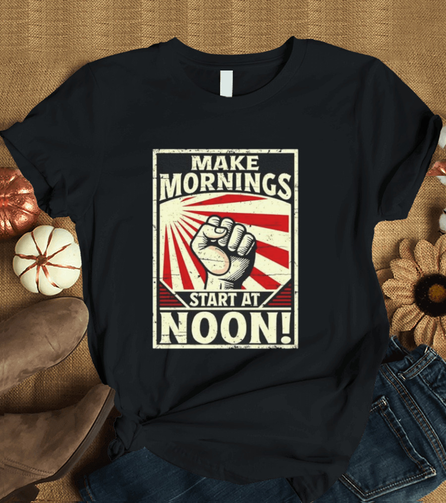 Make Mornings Start At Noon Propaganda Fist And Rays T-Shirt