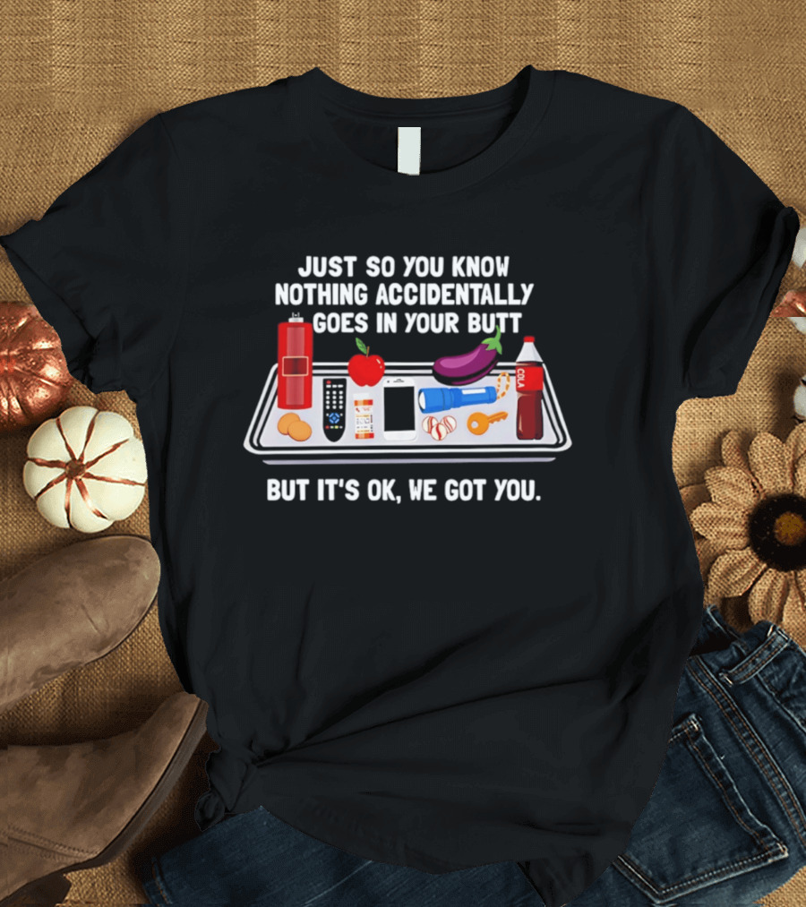 Just So You Know Nothing Accidentally Goes In Your Butt Funny Objects But It's Ok We Got You T-Shirt